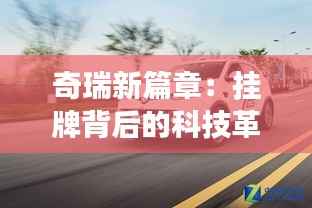 奇瑞新篇章:挂牌背后的科技革新与市场蓝图