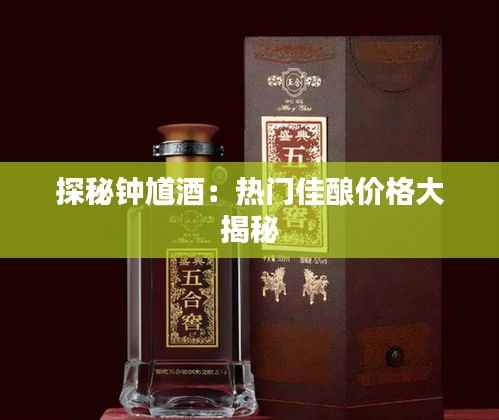 探秘钟馗酒:热门佳酿价格大揭秘