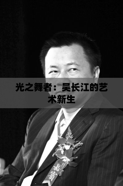 光之舞者:吴长江的艺术新生