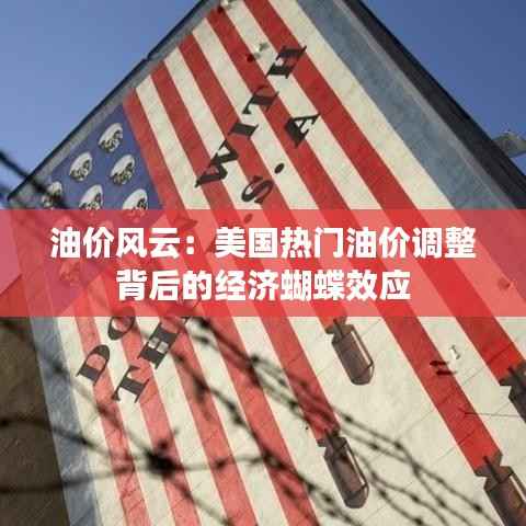 油价风云:美国热门油价调整背后的经济蝴蝶效应