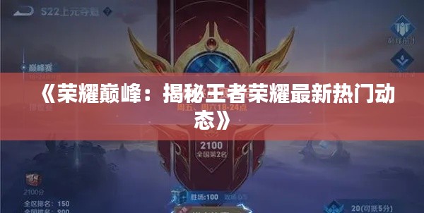 《荣耀巅峰:揭秘王者荣耀最新热门动态》