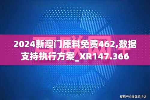 2024新澳门原料免费462,数据支持执行方案_XR147.366