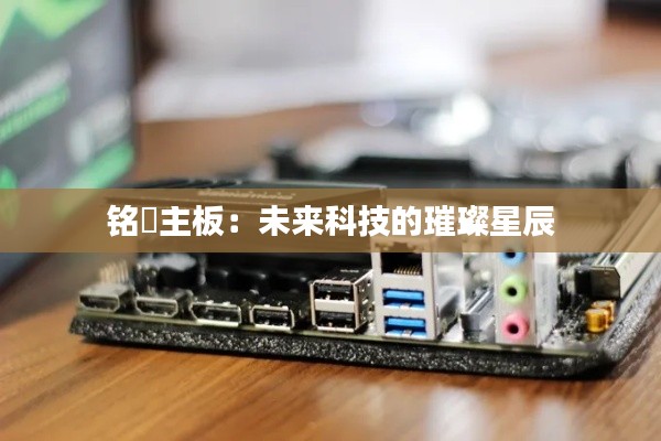 铭瑄主板:未来科技的璀璨星辰