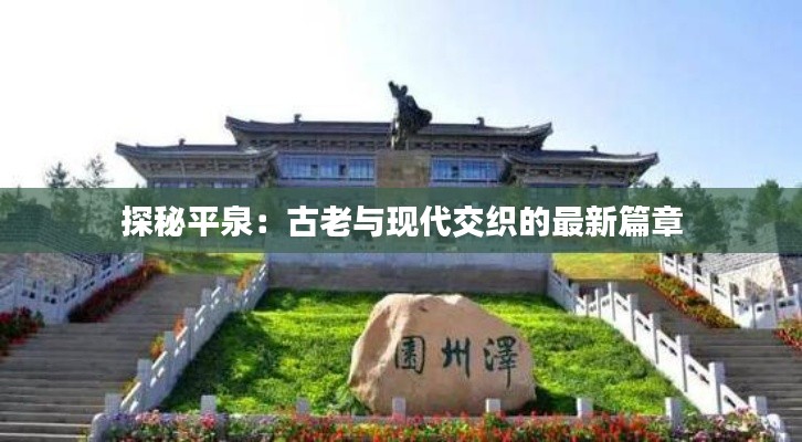 探秘平泉：古老与现代交织的最新篇章