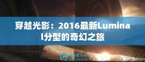 穿越光影:2016最新Luminal分型的奇幻之旅