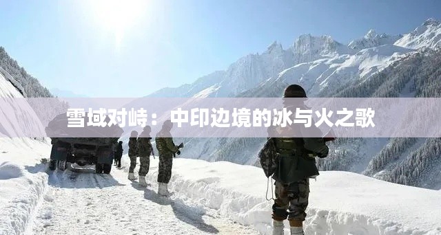雪域对峙：中印边境的冰与火之歌