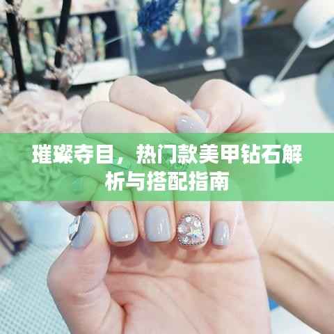 璀璨夺目,热门款美甲钻石解析与搭配指南