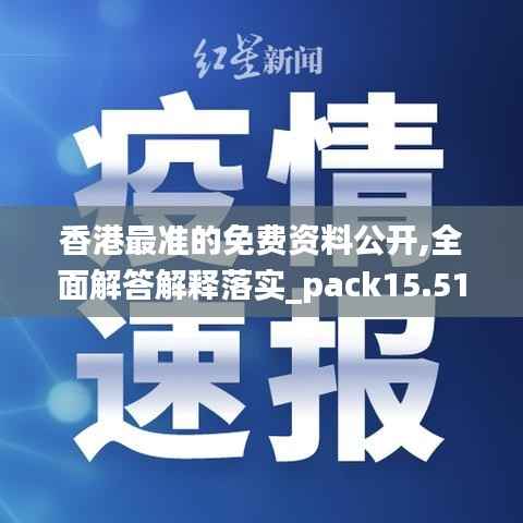 香港最准的免费资料公开,全面解答解释落实_pack15.514