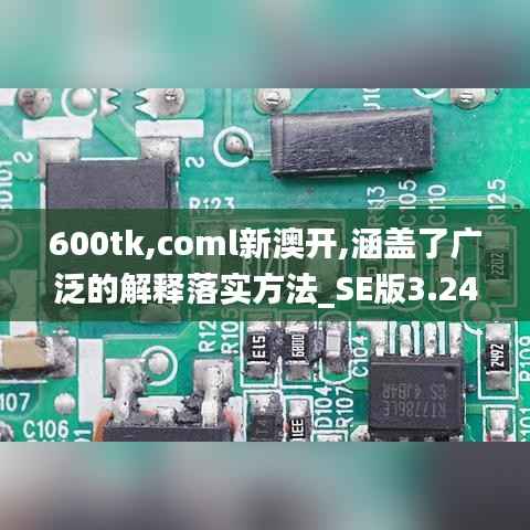 600tk,coml新澳开,涵盖了广泛的解释落实方法_SE版3.245