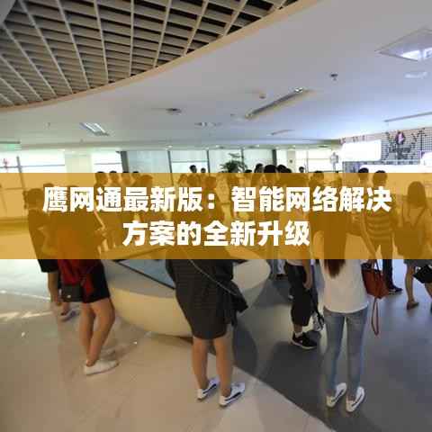 鹰网通最新版:智能网络解决方案的全新升级