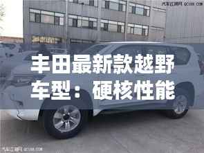 丰田最新款越野车型:硬核性能与时尚设计的完美融合