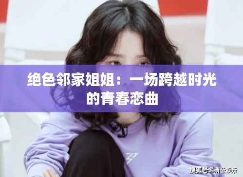 绝色邻家姐姐:一场跨越时光的青春恋曲