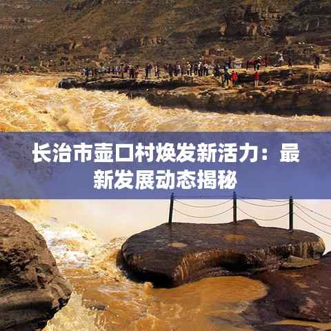 长治市壶口村焕发新活力:最新发展动态揭秘