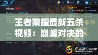 王者荣耀最新五杀视频:巅峰对决的华丽瞬间
