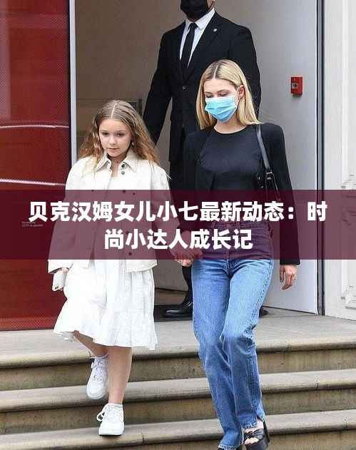 贝克汉姆女儿小七最新动态：时尚小达人成长记