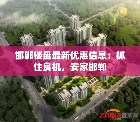 邯郸楼盘最新优惠信息:抓住良机,安家邯郸