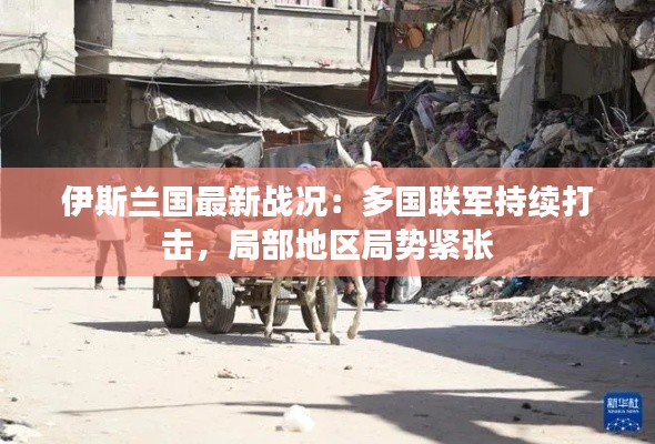 伊斯兰国最新战况:多国联军持续打击,局部地区局势紧张
