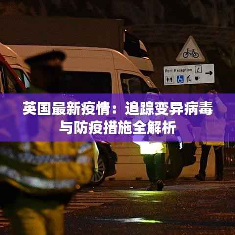 英国最新疫情：追踪变异病毒与防疫措施全解析