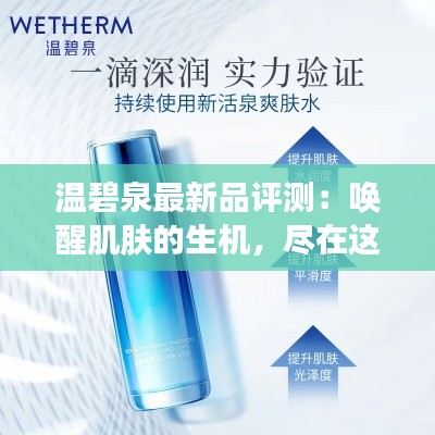温碧泉最新品评测:唤醒肌肤的生机,尽在这一瓶