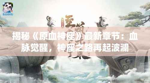 揭秘《原血神座》最新章节:血脉觉醒,神座之路再起波澜