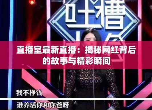 直播室最新直播:揭秘网红背后的故事与精彩瞬间