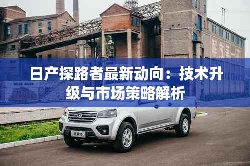 日产探路者最新动向:技术升级与市场策略解析