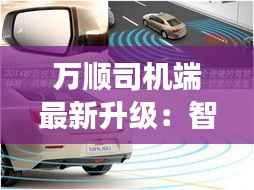 万顺司机端最新升级:智能导航与安全驾驶新体验
