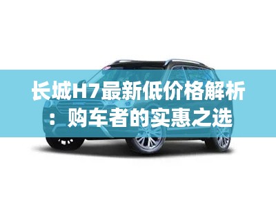 长城H7最新低价格解析:购车者的实惠之选