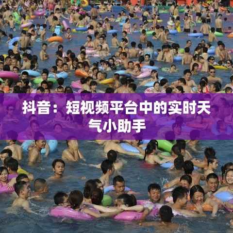 抖音:短视频平台中的实时天气小助手