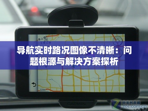 导航实时路况图像不清晰:问题根源与解决方案探析