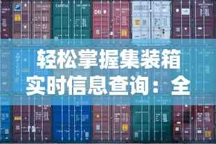 轻松掌握集装箱实时信息查询:全方位指南