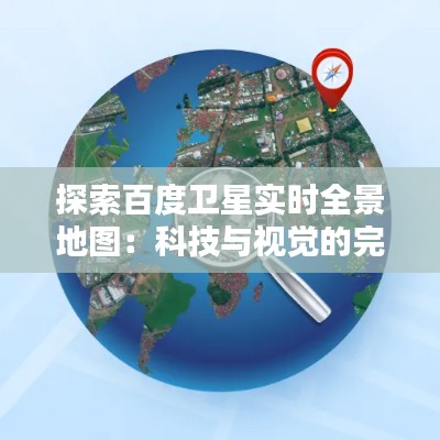 探索百度卫星实时全景地图:科技与视觉的完美融合