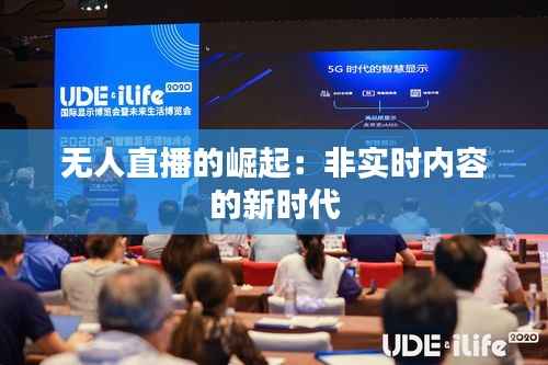 无人直播的崛起：非实时内容的新时代