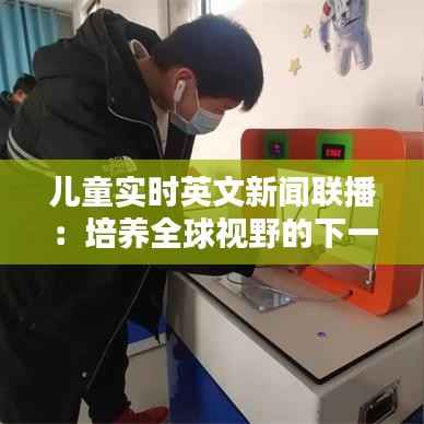 儿童实时英文新闻联播:培养全球视野的下一代