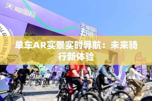 单车AR实景实时导航:未来骑行新体验