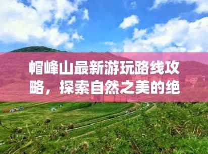 帽峰山最新游玩路线攻略,探索自然之美的绝佳之旅