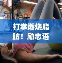 打拳燃烧脂肪！励志语录与美图助你踏上健康减肥之路
