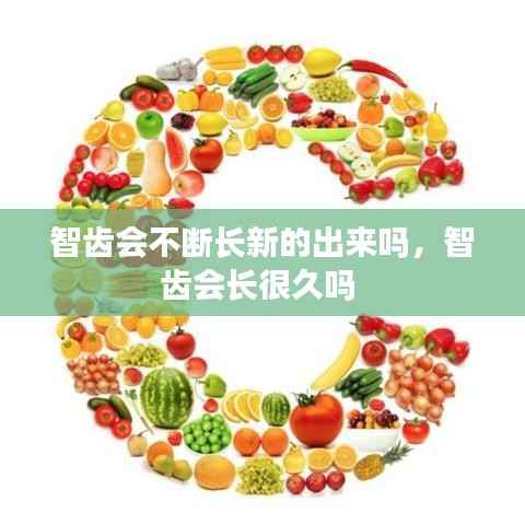 智齿会不断长新的出来吗，智齿会长很久吗 