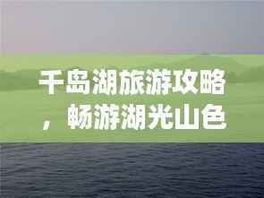 千岛湖旅游攻略,畅游湖光山色,绝美风光一览无余!