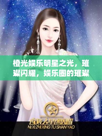橙光娱乐明星之光,璀璨闪耀,娱乐圈的璀璨之星