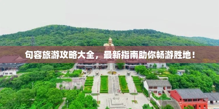 句容旅游攻略大全，最新指南助你畅游胜地！