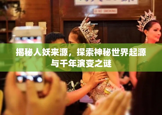 揭秘人妖来源,探索神秘世界起源与千年演变之谜