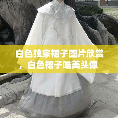 白色独家裙子图片欣赏,白色裙子唯美头像
