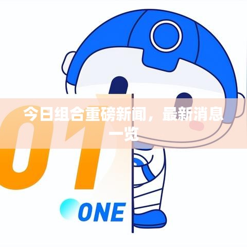 今日组合重磅新闻,最新消息一览