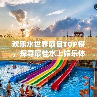 欢乐水世界项目TOP榜,探寻最佳水上娱乐体验