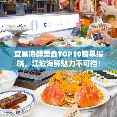 宜昌海鲜美食TOP10榜单揭晓,江城海鲜魅力不可挡!