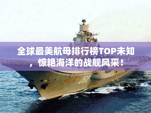 全球最美航母排行榜TOP未知,惊艳海洋的战舰风采!