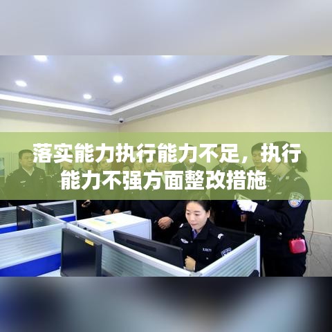 落实能力执行能力不足，执行能力不强方面整改措施 