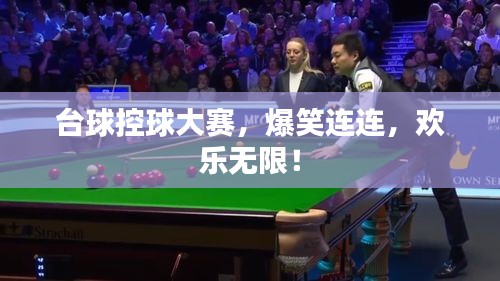 台球控球大赛，爆笑连连，欢乐无限！