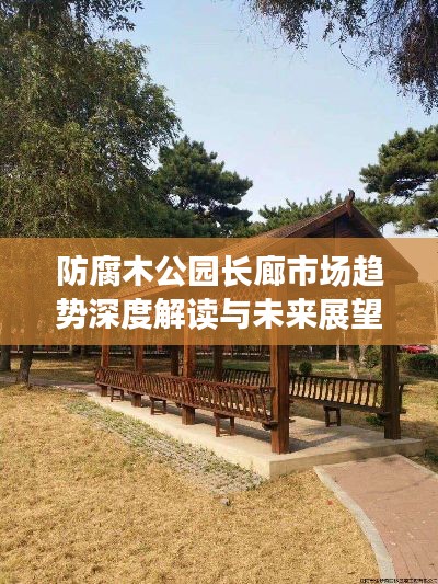 防腐木公园长廊市场趋势深度解读与未来展望
